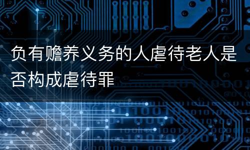 负有赡养义务的人虐待老人是否构成虐待罪