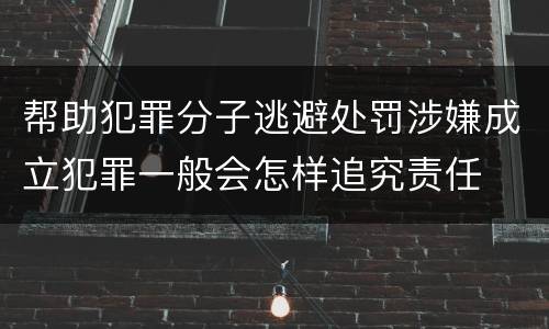 帮助犯罪分子逃避处罚涉嫌成立犯罪一般会怎样追究责任
