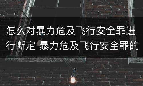 怎么对暴力危及飞行安全罪进行断定 暴力危及飞行安全罪的构成要件