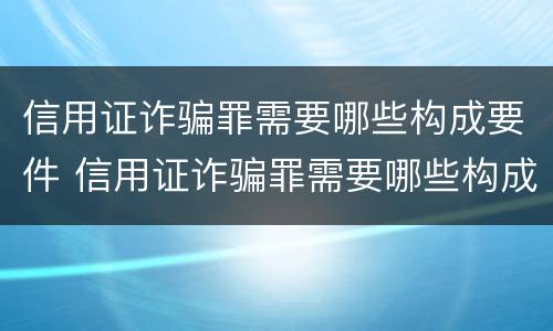 信用证诈骗罪需要哪些构成要件 信用证诈骗罪需要哪些构成要件和条件