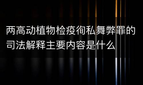 两高动植物检疫徇私舞弊罪的司法解释主要内容是什么