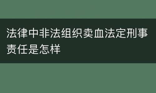 法律中非法组织卖血法定刑事责任是怎样
