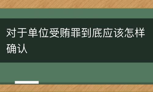 对于单位受贿罪到底应该怎样确认