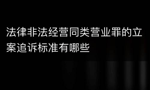 法律非法经营同类营业罪的立案追诉标准有哪些