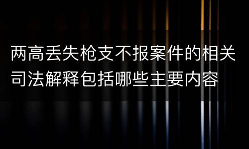 两高丢失枪支不报案件的相关司法解释包括哪些主要内容
