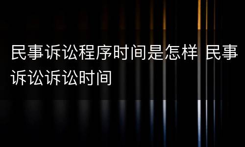民事诉讼程序时间是怎样 民事诉讼诉讼时间