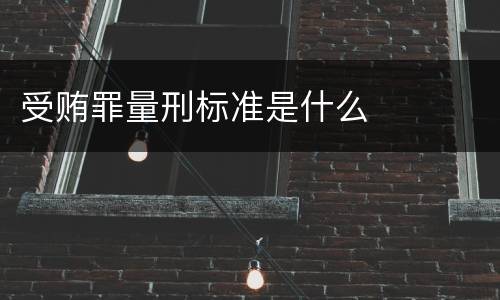 受贿罪量刑标准是什么