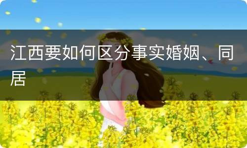 江西要如何区分事实婚姻、同居