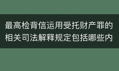 最高检背信运用受托财产罪的相关司法解释规定包括哪些内容