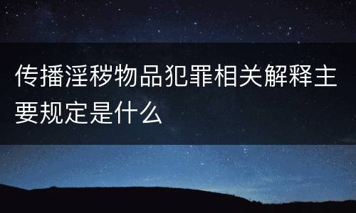 传播淫秽物品犯罪相关解释主要规定是什么