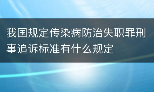 我国规定传染病防治失职罪刑事追诉标准有什么规定