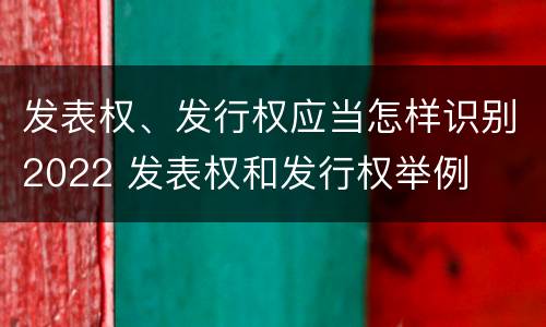 发表权、发行权应当怎样识别2022 发表权和发行权举例