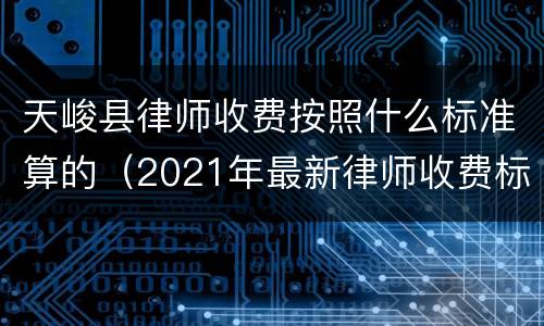 天峻县律师收费按照什么标准算的（2021年最新律师收费标准）