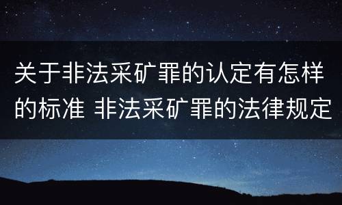 关于非法采矿罪的认定有怎样的标准 非法采矿罪的法律规定