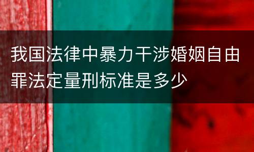 我国法律中暴力干涉婚姻自由罪法定量刑标准是多少