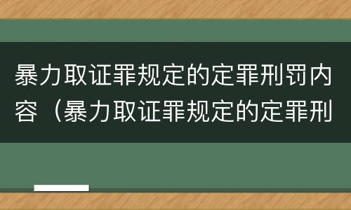 暴力取证罪规定的定罪刑罚内容（暴力取证罪规定的定罪刑罚内容包括）