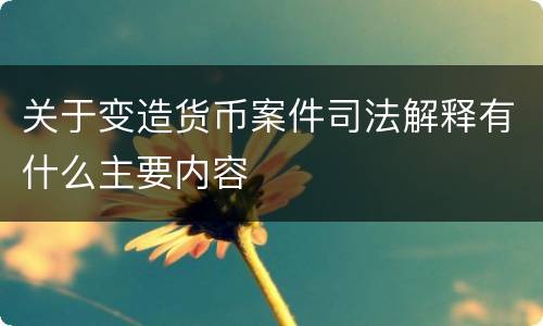 关于变造货币案件司法解释有什么主要内容