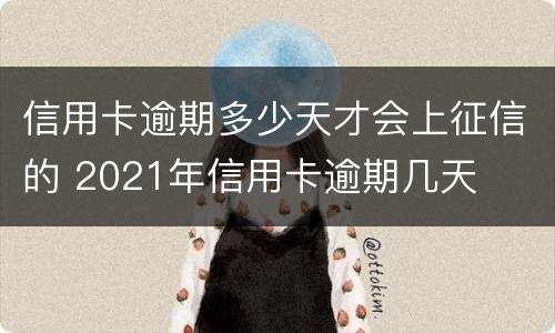 信用卡逾期多少天才会上征信的 2021年信用卡逾期几天