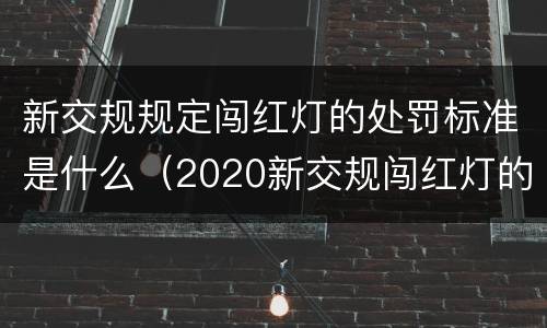 新交规规定闯红灯的处罚标准是什么（2020新交规闯红灯的界定）