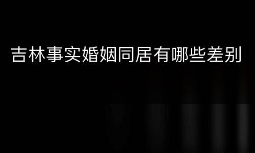 吉林事实婚姻同居有哪些差别