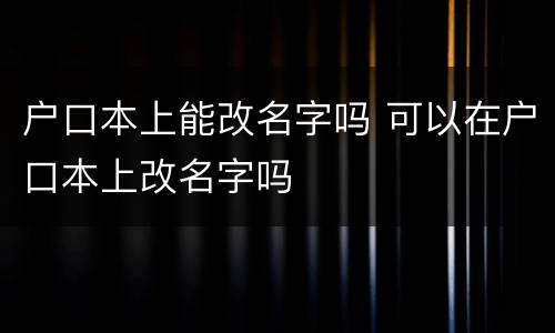 户口本上能改名字吗 可以在户口本上改名字吗