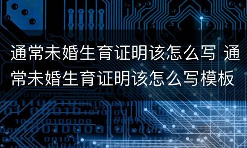 通常未婚生育证明该怎么写 通常未婚生育证明该怎么写模板