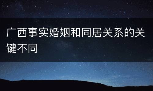 广西事实婚姻和同居关系的关键不同