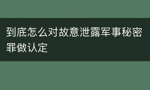到底怎么对故意泄露军事秘密罪做认定
