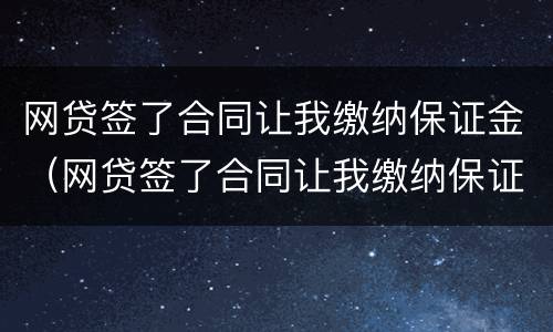 网贷签了合同让我缴纳保证金（网贷签了合同让我缴纳保证金合法吗）