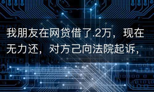我朋友在网贷借了.2万，现在无力还，对方己向法院起诉，应该怎样办