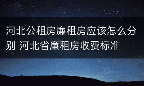 河北公租房廉租房应该怎么分别 河北省廉租房收费标准