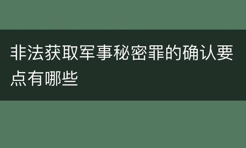非法获取军事秘密罪的确认要点有哪些