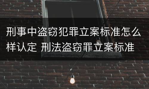 刑事中盗窃犯罪立案标准怎么样认定 刑法盗窃罪立案标准