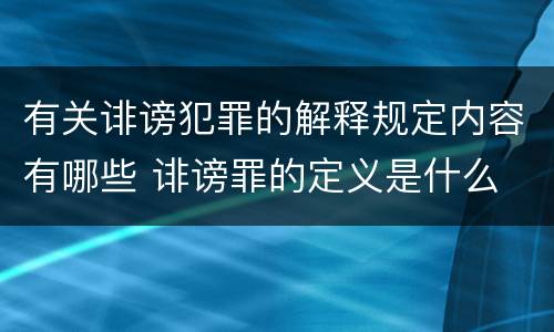 有关诽谤犯罪的解释规定内容有哪些 诽谤罪的定义是什么