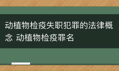 动植物检疫失职犯罪的法律概念 动植物检疫罪名