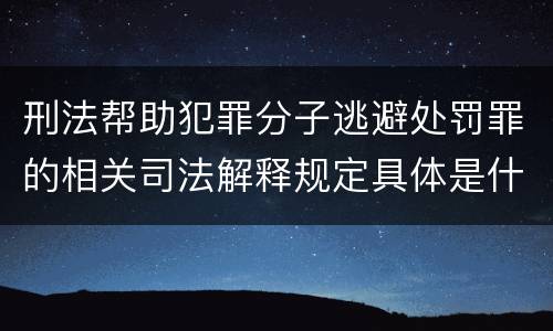 刑法帮助犯罪分子逃避处罚罪的相关司法解释规定具体是什么内容