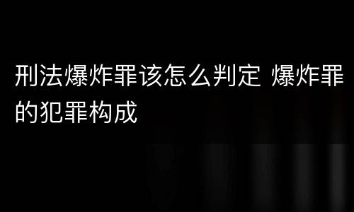 刑法爆炸罪该怎么判定 爆炸罪的犯罪构成