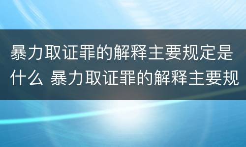 暴力取证罪的解释主要规定是什么 暴力取证罪的解释主要规定是什么意思