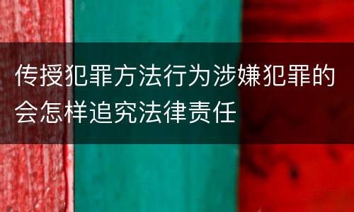 传授犯罪方法行为涉嫌犯罪的会怎样追究法律责任