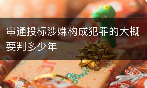 串通投标涉嫌构成犯罪的大概要判多少年