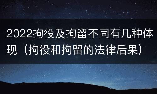 2022拘役及拘留不同有几种体现（拘役和拘留的法律后果）