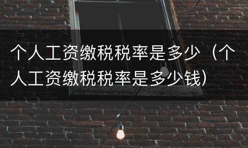 个人工资缴税税率是多少（个人工资缴税税率是多少钱）