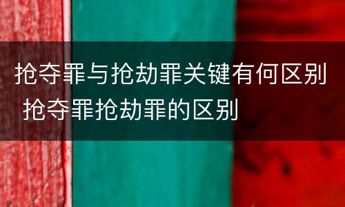 抢夺罪与抢劫罪关键有何区别 抢夺罪抢劫罪的区别