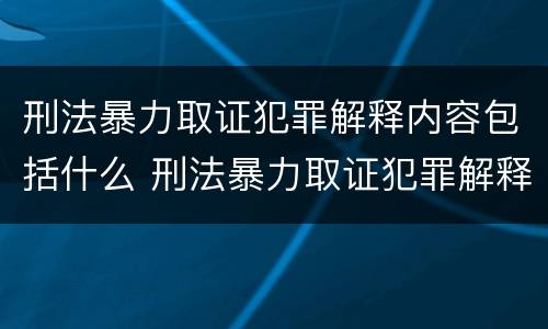 刑法暴力取证犯罪解释内容包括什么 刑法暴力取证犯罪解释内容包括什么