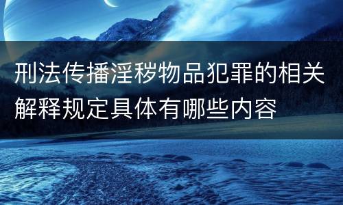 刑法传播淫秽物品犯罪的相关解释规定具体有哪些内容