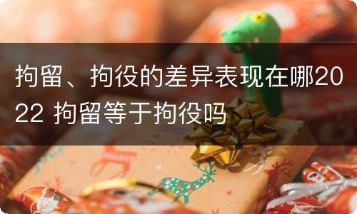拘留、拘役的差异表现在哪2022 拘留等于拘役吗