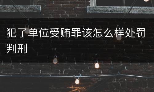 犯了单位受贿罪该怎么样处罚判刑
