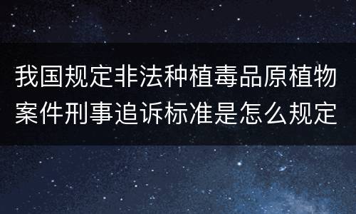 我国规定非法种植毒品原植物案件刑事追诉标准是怎么规定