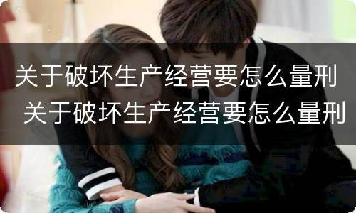 关于破坏生产经营要怎么量刑 关于破坏生产经营要怎么量刑的说法