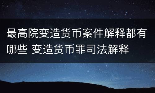 最高院变造货币案件解释都有哪些 变造货币罪司法解释